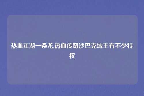 热血江湖一条龙,热血传奇沙巴克城主有不少特权