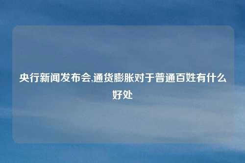 央行新闻发布会,通货膨胀对于普通百姓有什么好处