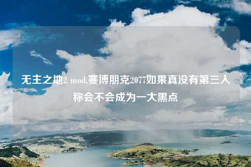 无主之地2 mod,赛博朋克2077如果真没有第三人称会不会成为一大黑点