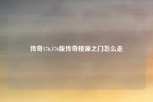 传奇176,176版传奇桃源之门怎么走