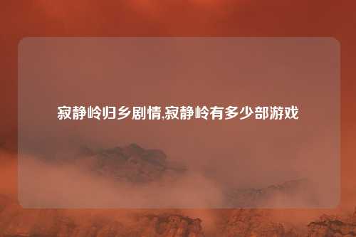 寂静岭归乡剧情,寂静岭有多少部游戏