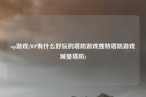 wp游戏(WP有什么好玩的塔防游戏独特塔防游戏城堡塔防)