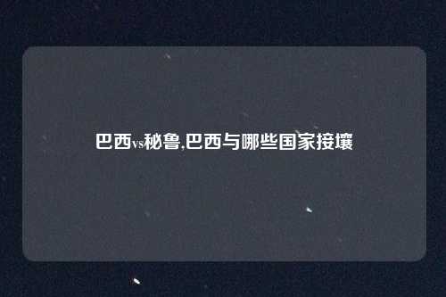 巴西vs秘鲁,巴西与哪些国家接壤