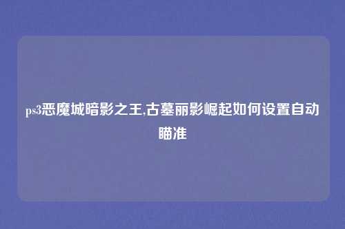 ps3恶魔城暗影之王,古墓丽影崛起如何设置自动瞄准