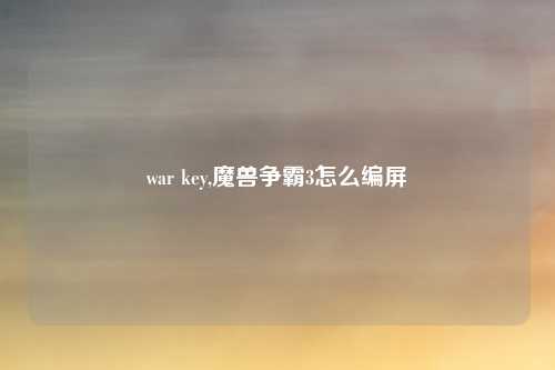 war key,魔兽争霸3怎么编屏