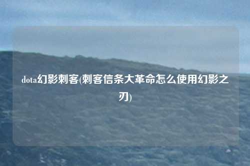 dota幻影刺客(刺客信条大革命怎么使用幻影之刃)