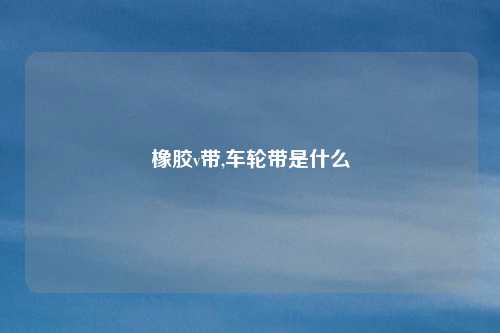 橡胶v带,车轮带是什么