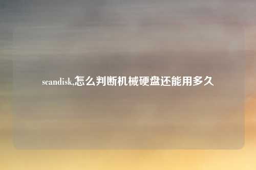 scandisk,怎么判断机械硬盘还能用多久