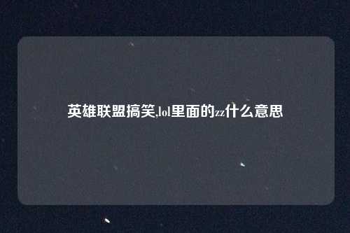 英雄联盟搞笑,lol里面的zz什么意思