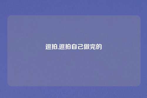 逗拍,逗拍自己做完的
