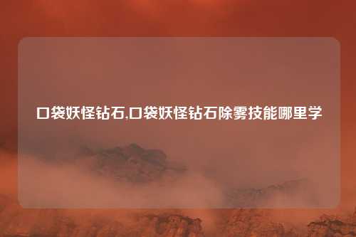 口袋妖怪钻石,口袋妖怪钻石除雾技能哪里学