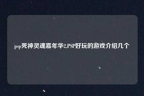 psp死神灵魂嘉年华2,PSP好玩的游戏介绍几个