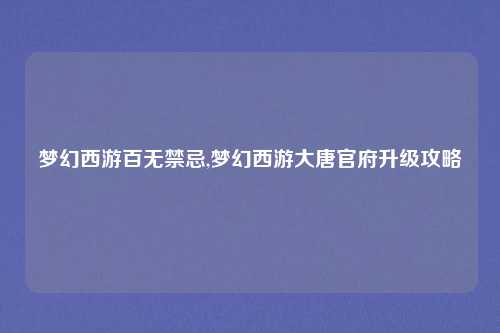 梦幻西游百无禁忌,梦幻西游大唐官府升级攻略