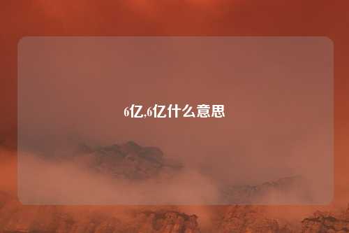 6亿,6亿什么意思