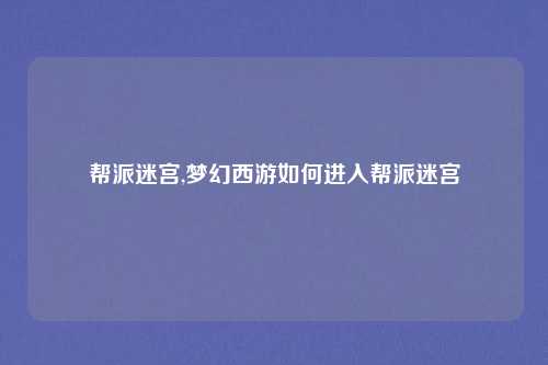 帮派迷宫,梦幻西游如何进入帮派迷宫