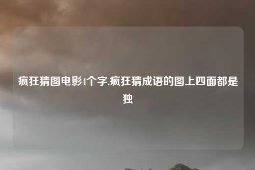 疯狂猜图电影4个字,疯狂猜成语的图上四面都是独