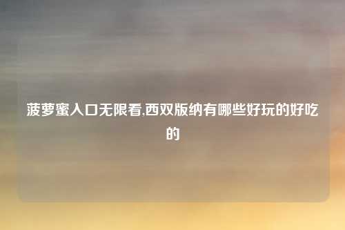 菠萝蜜入口无限看,西双版纳有哪些好玩的好吃的