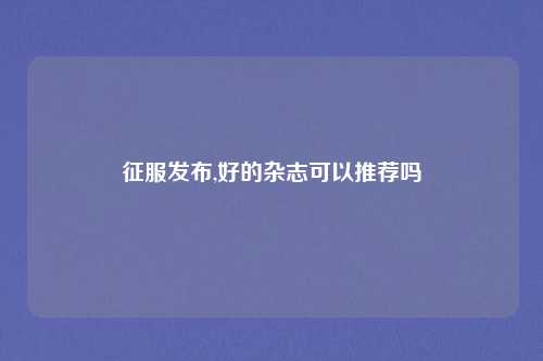 征服发布,好的杂志可以推荐吗