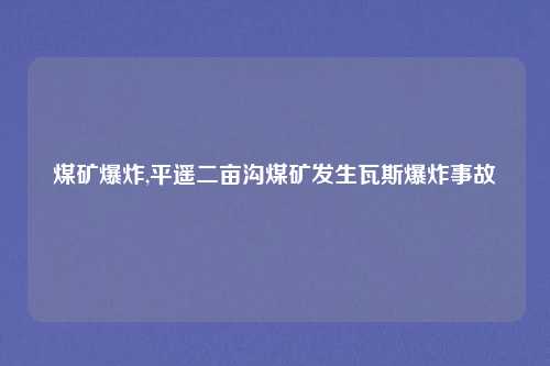 煤矿爆炸,平遥二亩沟煤矿发生瓦斯爆炸事故