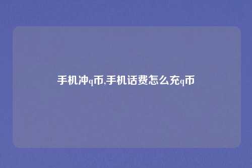 手机冲q币,手机话费怎么充q币