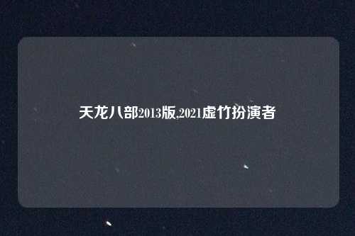 天龙八部2013版,2021虚竹扮演者