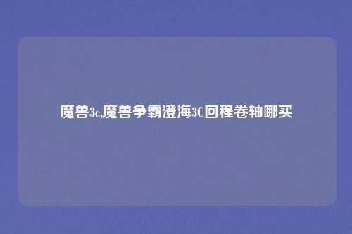魔兽3c,魔兽争霸澄海3C回程卷轴哪买