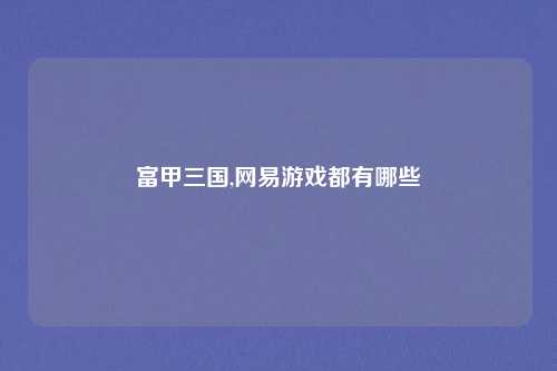 富甲三国,网易游戏都有哪些