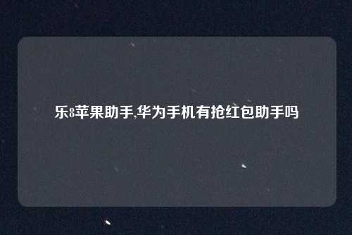 乐8苹果助手,华为手机有抢红包助手吗