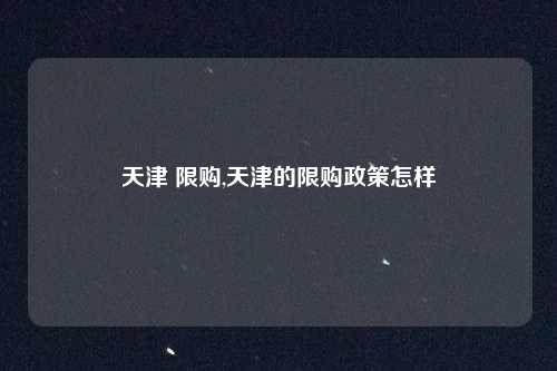 天津 限购,天津的限购政策怎样