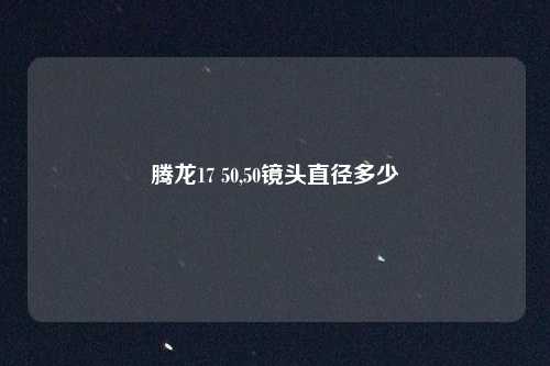 腾龙17 50,50镜头直径多少