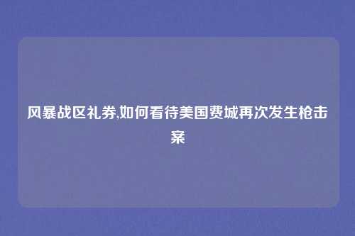 风暴战区礼券,如何看待美国费城再次发生枪击案