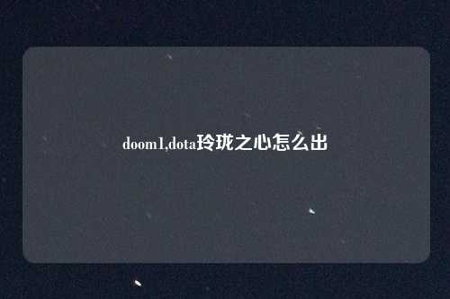 doom1,dota玲珑之心怎么出