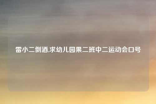 雷小二倒酒,求幼儿园果二班中二运动会口号