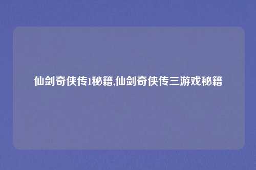 仙剑奇侠传1秘籍,仙剑奇侠传三游戏秘籍