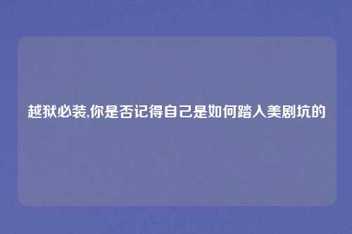 越狱必装,你是否记得自己是如何踏入美剧坑的