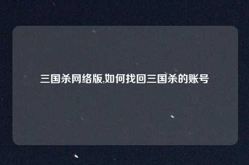 三国杀网络版,如何找回三国杀的账号