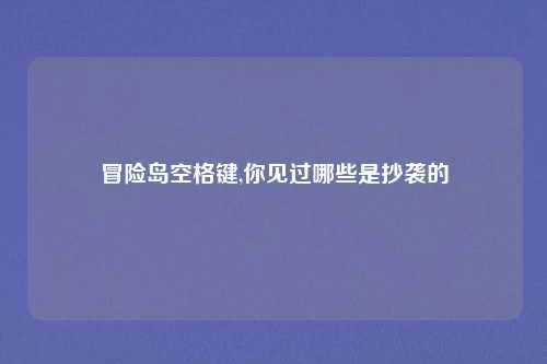 冒险岛空格键,你见过哪些是抄袭的