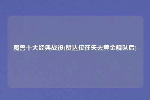 魔兽十大经典战役(赞达拉在失去黄金舰队后)