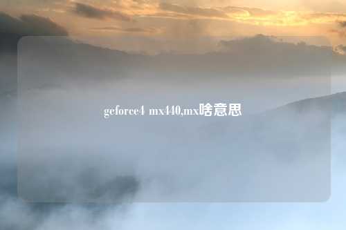 geforce4 mx440,mx啥意思