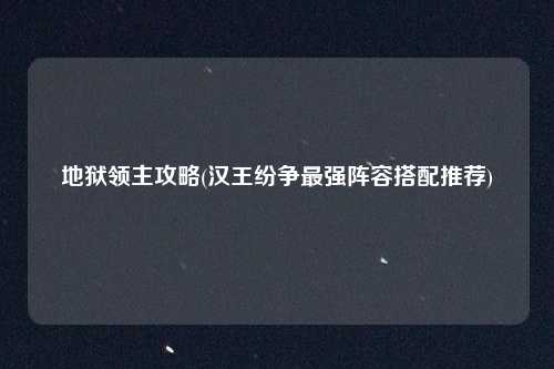 地狱领主攻略(汉王纷争最强阵容搭配推荐)