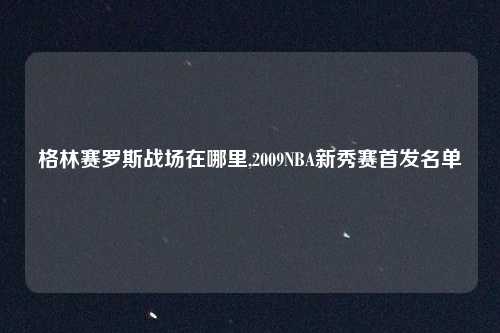 格林赛罗斯战场在哪里,2009NBA新秀赛首发名单