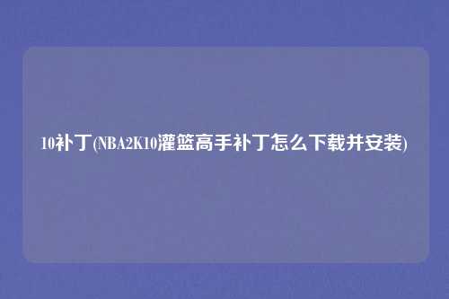 10补丁(NBA2K10灌篮高手补丁怎么下载并安装)