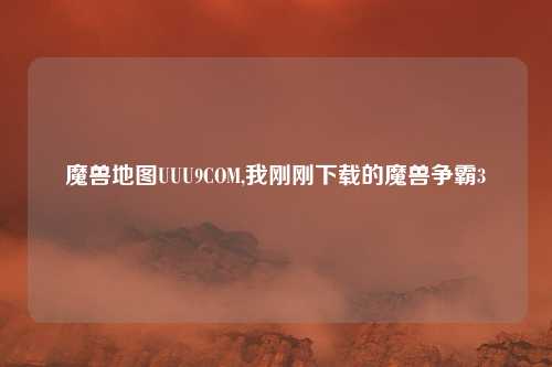 魔兽地图UUU9COM,我刚刚下载的魔兽争霸3