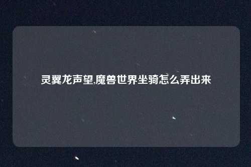 灵翼龙声望,魔兽世界坐骑怎么弄出来