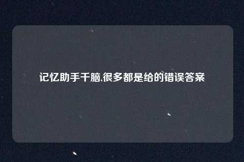记忆助手千脑,很多都是给的错误答案