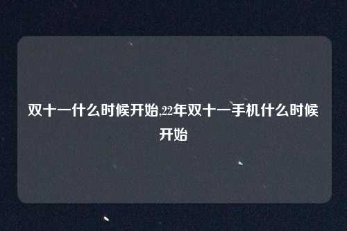 双十一什么时候开始,22年双十一手机什么时候开始
