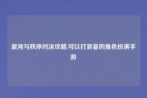 混沌与秩序对决攻略,可以打装备的角色扮演手游