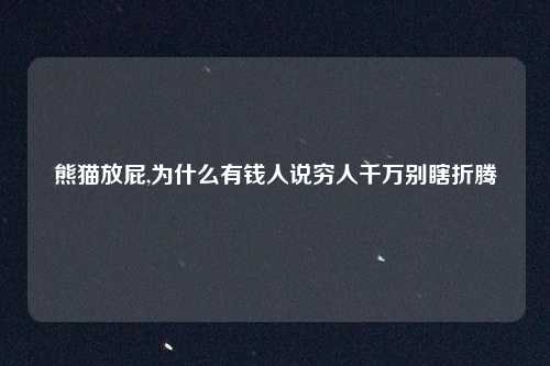 熊猫放屁,为什么有钱人说穷人千万别瞎折腾