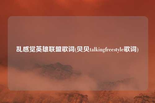 乱感觉英雄联盟歌词(贝贝talkingfreestyle歌词)