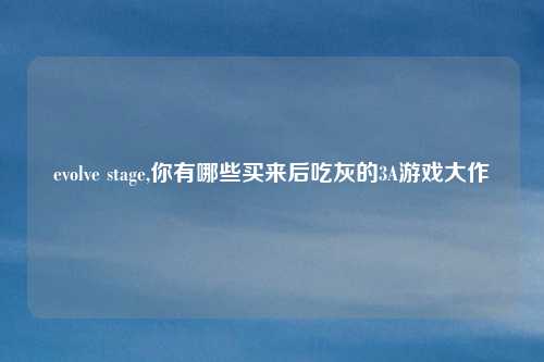 evolve stage,你有哪些买来后吃灰的3A游戏大作